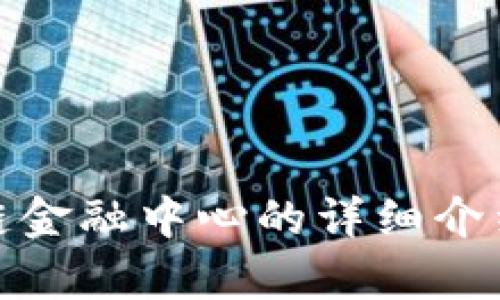 : 吴清区块链金融中心的详细介绍与发展前景